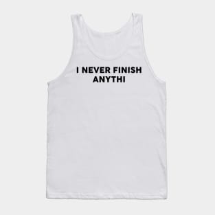 I Never Finish Anythi Tank Top